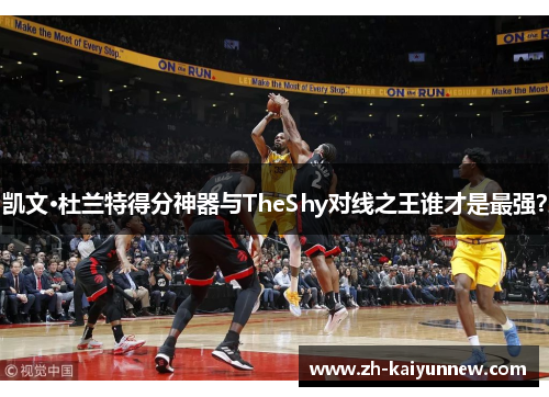 凯文·杜兰特得分神器与TheShy对线之王谁才是最强？