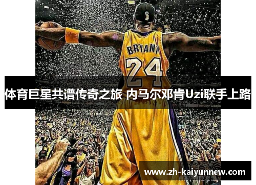 体育巨星共谱传奇之旅 内马尔邓肯Uzi联手上路