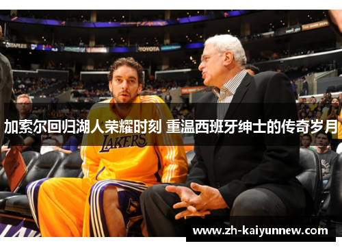 加索尔回归湖人荣耀时刻 重温西班牙绅士的传奇岁月
