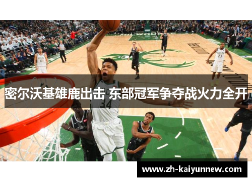 密尔沃基雄鹿出击 东部冠军争夺战火力全开